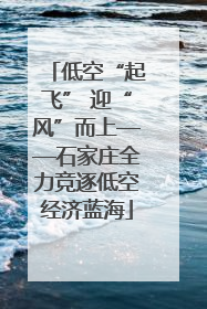 低空“起飞” 迎“风”而上——石家庄全力竞逐低空经济蓝海