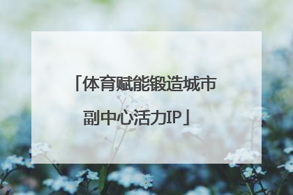 体育赋能锻造城市副中心活力IP