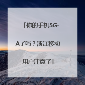 你的手机5G-A了吗？浙江移动用户注意了