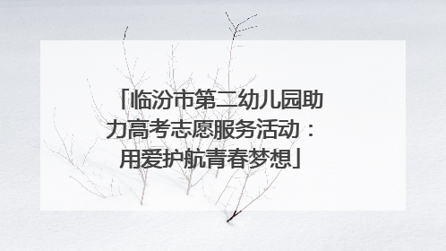 临汾市第二幼儿园助力高考志愿服务活动：用爱护航青春梦想