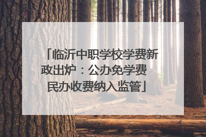 临沂中职学校学费新政出炉：公办免学费 民办收费纳入监管
