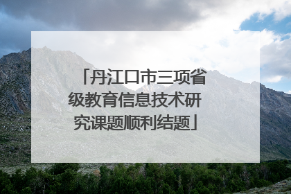 丹江口市三项省级教育信息技术研究课题顺利结题