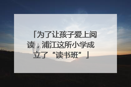 为了让孩子爱上阅读，浦江这所小学成立了“读书班”