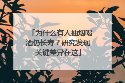 为什么有人抽烟喝酒仍长寿？研究发现关键差异在这