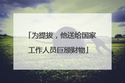 为提拔，他送给国家工作人员巨额财物