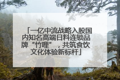 一亿中流战略入股国内知名高端日料连锁品牌“竹哩”，共筑食饮文化体验新标杆