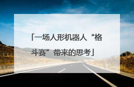 一场人形机器人“格斗赛”带来的思考