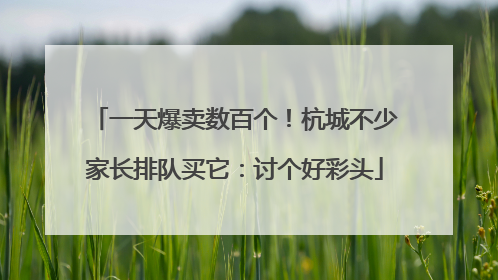 一天爆卖数百个！杭城不少家长排队买它：讨个好彩头