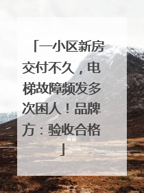 一小区新房交付不久，电梯故障频发多次困人！品牌方：验收合格