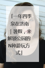 一年四季 泉在济南｜暑假，来解锁公园的N种游玩方式