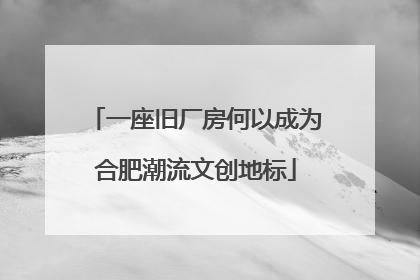 一座旧厂房何以成为合肥潮流文创地标