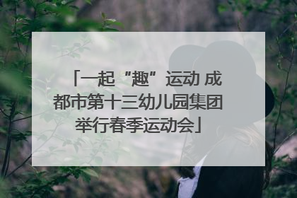 一起“趣”运动 成都市第十三幼儿园集团举行春季运动会