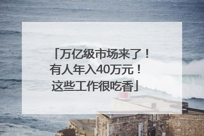 万亿级市场来了！有人年入40万元！这些工作很吃香