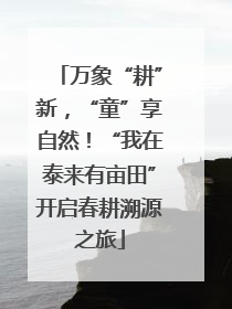 万象“耕”新，“童”享自然！“我在泰来有亩田”开启春耕溯源之旅