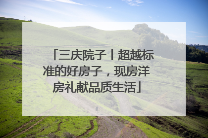 三庆院子丨超越标准的好房子，现房洋房礼献品质生活