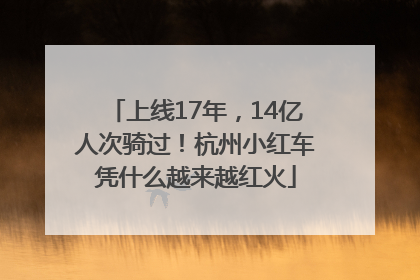 上线17年，14亿人次骑过！杭州小红车凭什么越来越红火