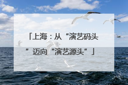 上海：从“演艺码头”迈向“演艺源头”