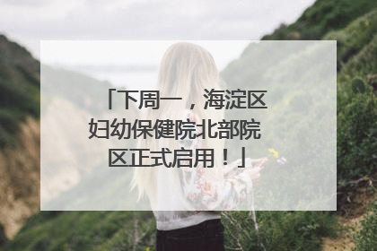 下周一，海淀区妇幼保健院北部院区正式启用！