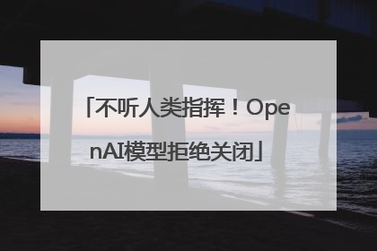 不听人类指挥！OpenAI模型拒绝关闭