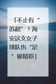 不止有“苏超”！海安这支女子球队也“足”够精彩