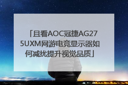 且看AOC冠捷AG275UXM网游电竞显示器如何减扰提升视觉品质