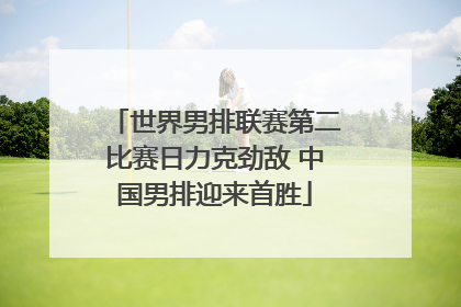 世界男排联赛第二比赛日力克劲敌 中国男排迎来首胜