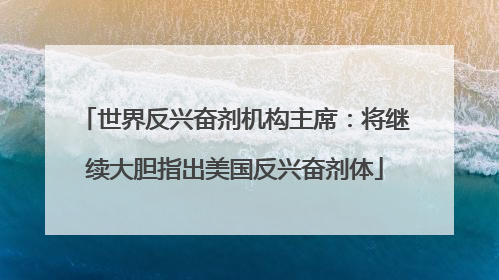 世界反兴奋剂机构主席：将继续大胆指出美国反兴奋剂体