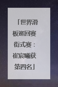 世界滑板巡回赛街式赛：崔宸曦获第四名
