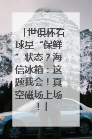 世俱杯看球星“保鲜”状态？海信冰箱：这题我会！真空磁场上场！