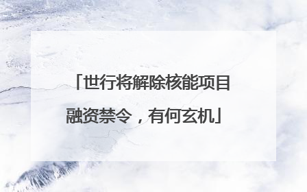 世行将解除核能项目融资禁令，有何玄机