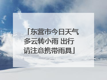 东营市今日天气多云转小雨 出行请注意携带雨具
