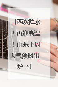 两次降水！再迎高温！山东下周天气预报出炉→