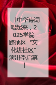 中华诗词唱起来，2025学院路地区“文化进社区”演出季启幕