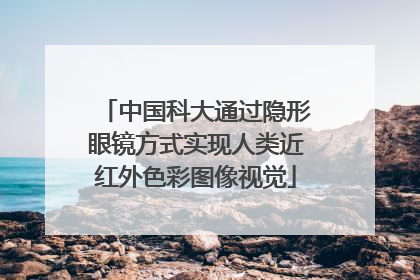 中国科大通过隐形眼镜方式实现人类近红外色彩图像视觉