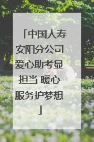 中国人寿安阳分公司爱心助考显担当 暖心服务护梦想