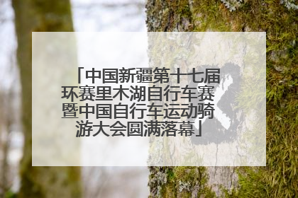 中国新疆第十七届环赛里木湖自行车赛暨中国自行车运动骑游大会圆满落幕