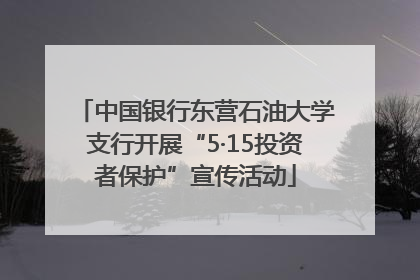中国银行东营石油大学支行开展“5·15投资者保护”宣传活动