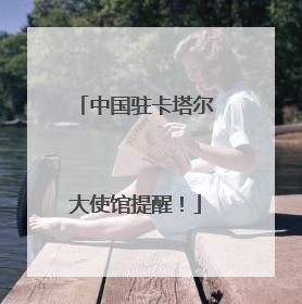 中国驻卡塔尔大使馆提醒！
