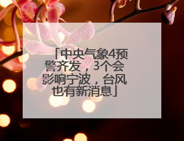 中央气象4预警齐发，3个会影响宁波，台风也有新消息