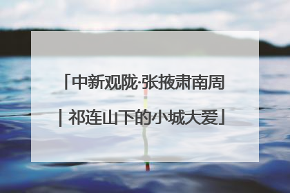 中新观陇·张掖肃南周｜祁连山下的小城大爱