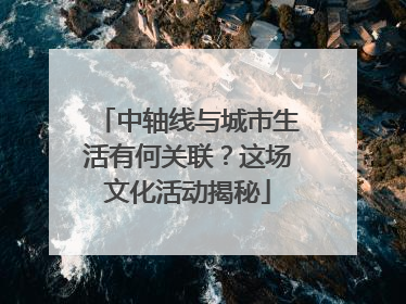 中轴线与城市生活有何关联？这场文化活动揭秘