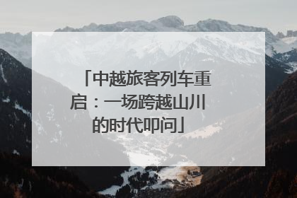 中越旅客列车重启：一场跨越山川的时代叩问