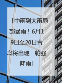 中雨到大雨局部暴雨！6月19日至20日青岛将出现一轮强降雨