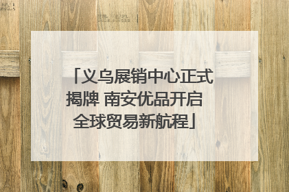 义乌展销中心正式揭牌 南安优品开启全球贸易新航程