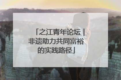 之江青年论坛｜非遗助力共同富裕的实践路径
