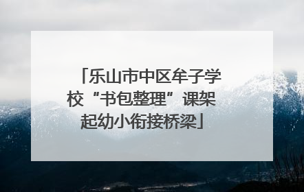 乐山市中区牟子学校“书包整理”课架起幼小衔接桥梁