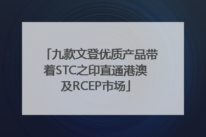 九款文登优质产品带着STC之印直通港澳及RCEP市场