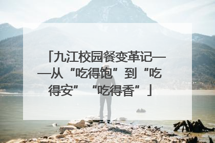 九江校园餐变革记——从“吃得饱”到“吃得安”“吃得香”
