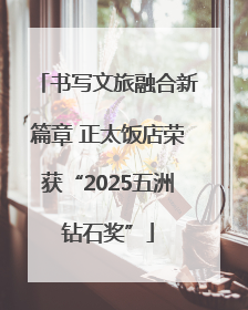 书写文旅融合新篇章 正太饭店荣获“2025五洲钻石奖”