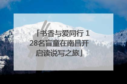 书香与爱同行 128名盲童在南昌开启读说写之旅